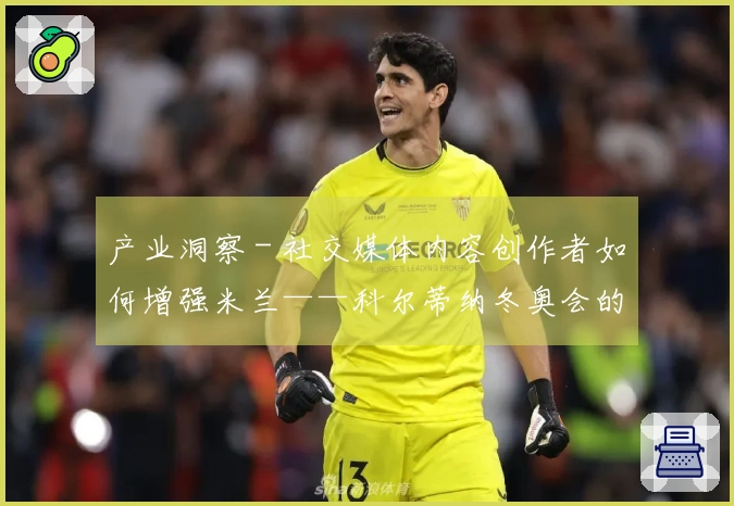 产业洞察 - 社交媒体内容创作者如何增强米兰——科尔蒂纳冬奥会的知名度
