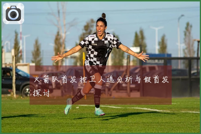 火箭队首发控卫人选分析与假首发探讨