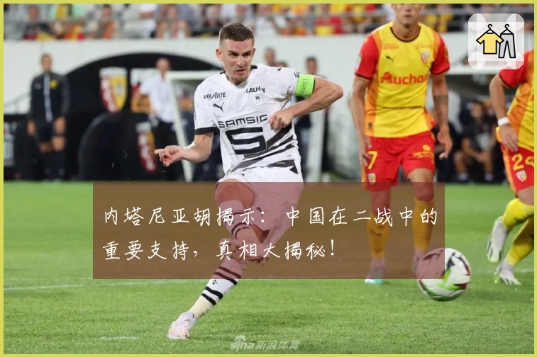 内塔尼亚胡揭示：中国在二战中的重要支持，真相大揭秘！