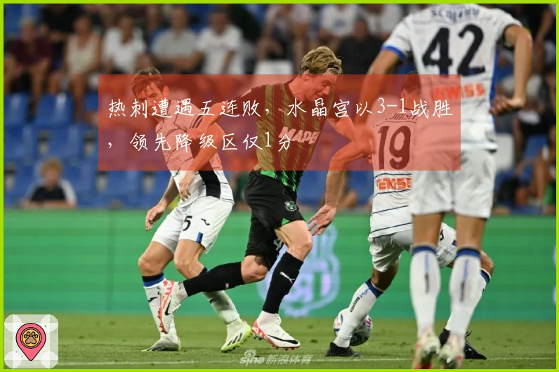 热刺遭遇五连败，水晶宫以3-1战胜，领先降级区仅1分