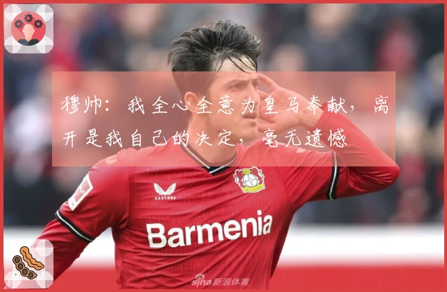 穆帅：我全心全意为皇马奉献，离开是我自己的决定，毫无遗憾