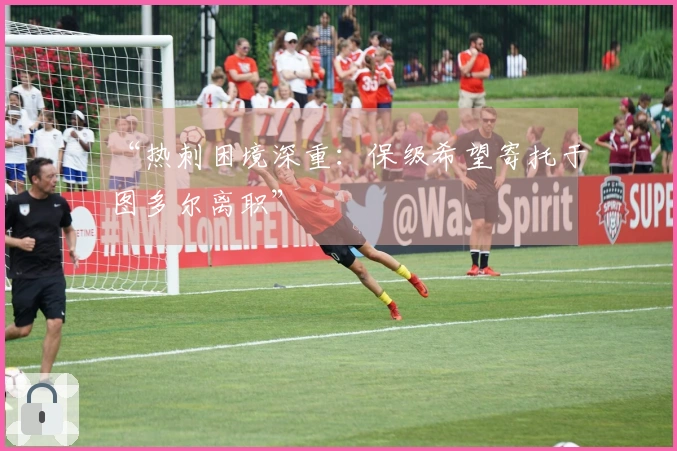 “热刺困境深重：保级希望寄托于图多尔离职”