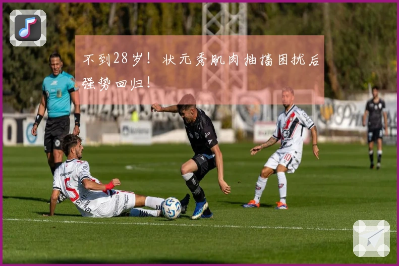 不到28岁！状元秀肌肉抽搐困扰后强势回归！