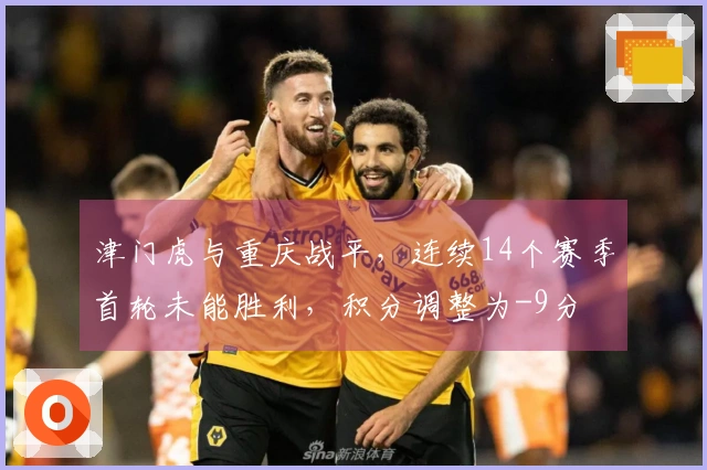 津门虎与重庆战平，连续14个赛季首轮未能胜利，积分调整为-9分
