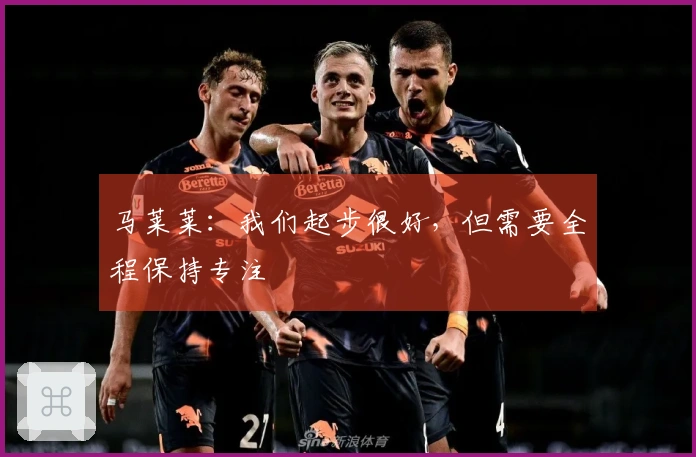 马莱莱：我们起步很好，但需要全程保持专注