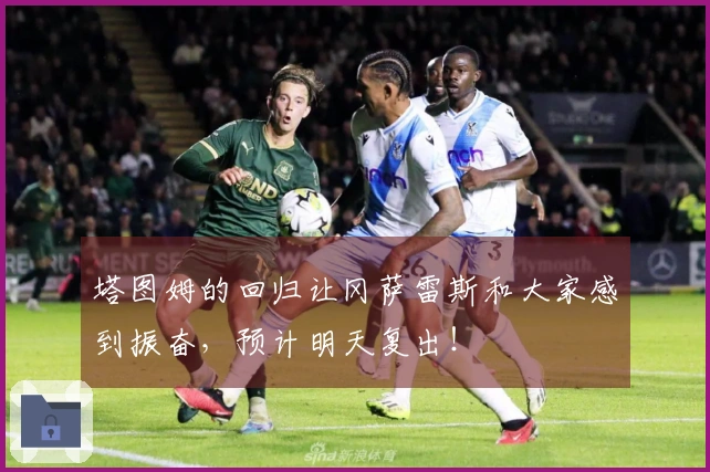 塔图姆的回归让冈萨雷斯和大家感到振奋，预计明天复出！