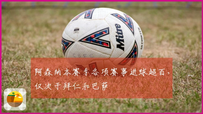 阿森纳本赛季各项赛事进球超百，仅次于拜仁和巴萨