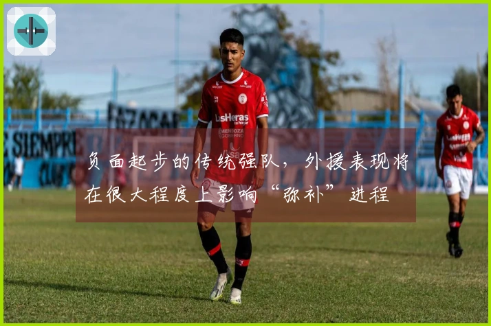 负面起步的传统强队，外援表现将在很大程度上影响“弥补”进程