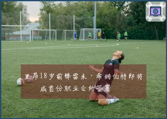 里昂18岁前锋雷米·希姆伯特即将完成首份职业合约签署