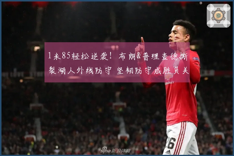 1米85轻松逆袭！布朗&普理查德撕裂湖人外线防守 坚韧防守成胜负关键