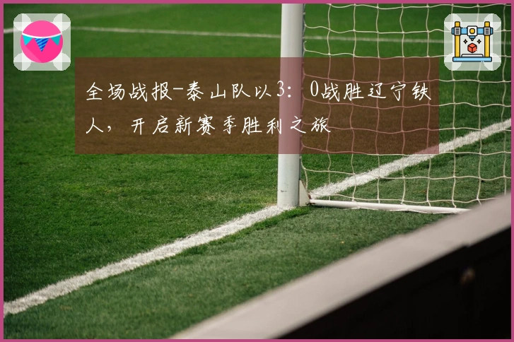全场战报-泰山队以3：0战胜辽宁铁人，开启新赛季胜利之旅