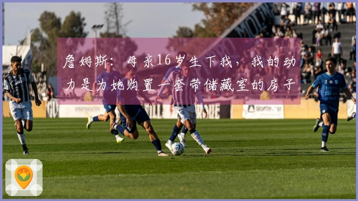 詹姆斯：母亲16岁生下我，我的动力是为她购置一套带储藏室的房子