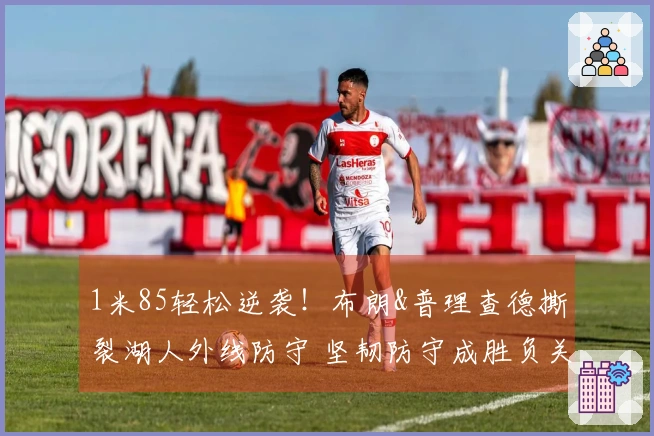 1米85轻松逆袭！布朗&普理查德撕裂湖人外线防守 坚韧防守成胜负关键