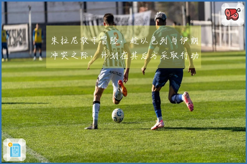 朱拉尼敢于冒险，趁以色列与伊朗冲突之际，计划在其后方采取行动